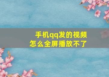 手机qq发的视频怎么全屏播放不了