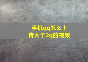 手机qq怎么上传大于2g的视频