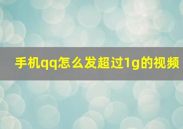 手机qq怎么发超过1g的视频