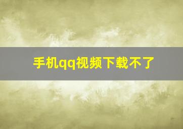 手机qq视频下载不了