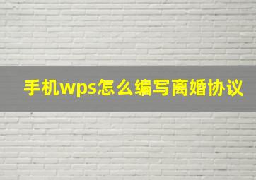 手机wps怎么编写离婚协议