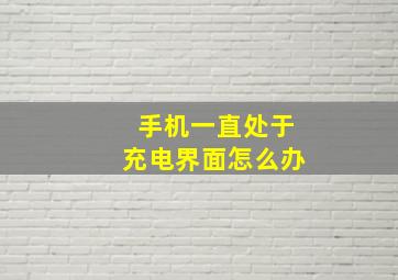 手机一直处于充电界面怎么办