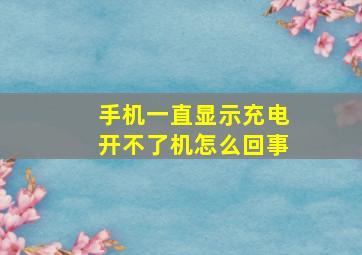 手机一直显示充电开不了机怎么回事