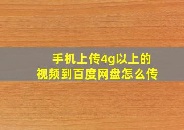 手机上传4g以上的视频到百度网盘怎么传