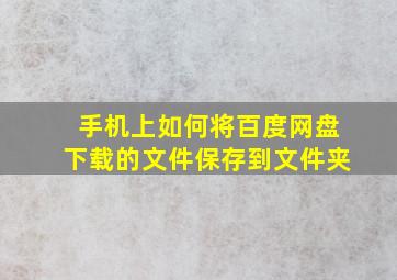 手机上如何将百度网盘下载的文件保存到文件夹