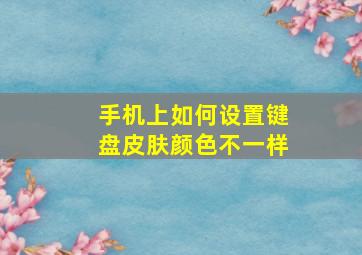 手机上如何设置键盘皮肤颜色不一样