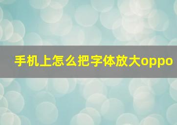 手机上怎么把字体放大oppo