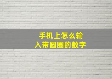 手机上怎么输入带圆圈的数字