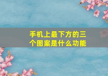 手机上最下方的三个图案是什么功能