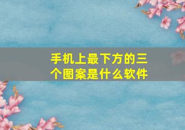 手机上最下方的三个图案是什么软件