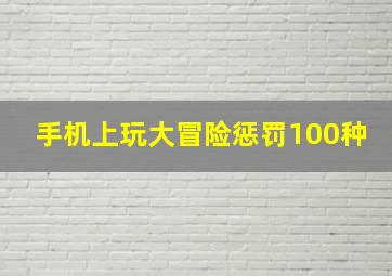 手机上玩大冒险惩罚100种