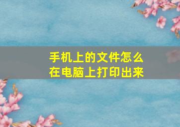 手机上的文件怎么在电脑上打印出来