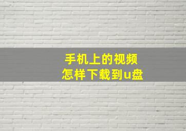 手机上的视频怎样下载到u盘