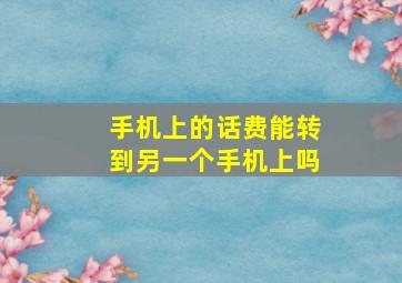 手机上的话费能转到另一个手机上吗