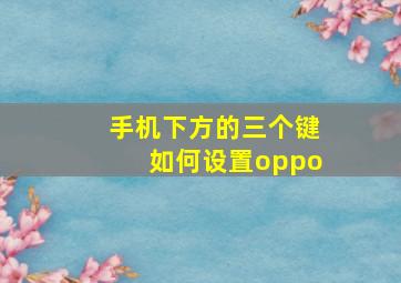 手机下方的三个键如何设置oppo