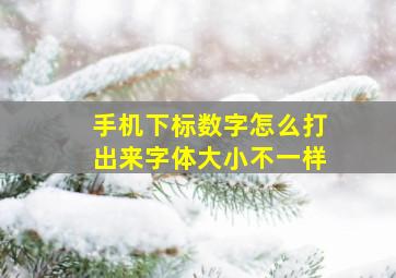 手机下标数字怎么打出来字体大小不一样