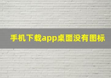 手机下载app桌面没有图标