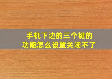 手机下边的三个键的功能怎么设置关闭不了