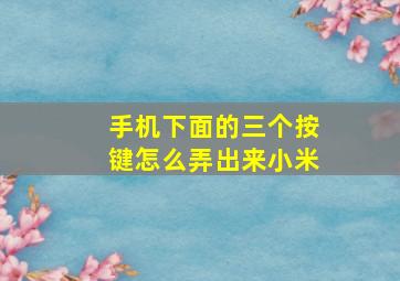 手机下面的三个按键怎么弄出来小米