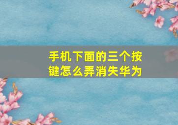 手机下面的三个按键怎么弄消失华为