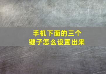 手机下面的三个键子怎么设置出来