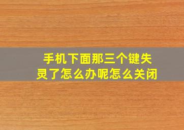 手机下面那三个键失灵了怎么办呢怎么关闭