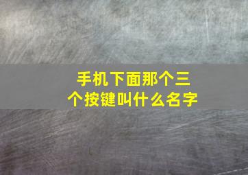 手机下面那个三个按键叫什么名字