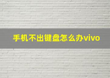 手机不出键盘怎么办vivo