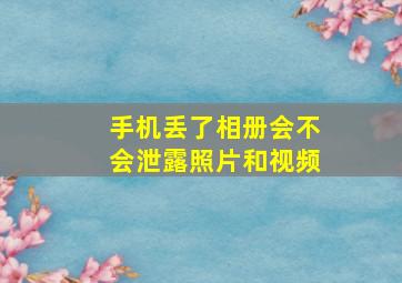 手机丢了相册会不会泄露照片和视频