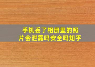 手机丢了相册里的照片会泄露吗安全吗知乎