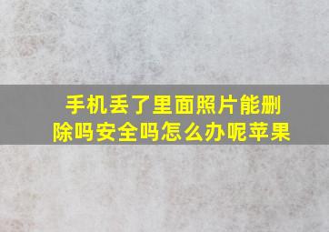 手机丢了里面照片能删除吗安全吗怎么办呢苹果