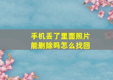 手机丢了里面照片能删除吗怎么找回