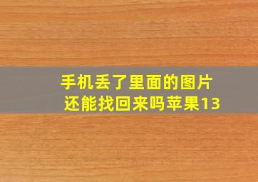 手机丢了里面的图片还能找回来吗苹果13