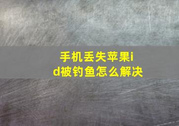 手机丢失苹果id被钓鱼怎么解决