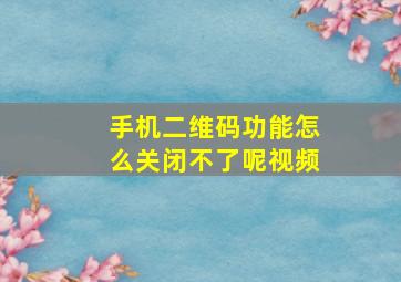 手机二维码功能怎么关闭不了呢视频