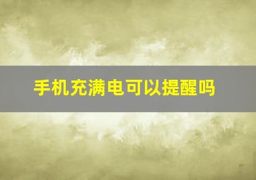 手机充满电可以提醒吗