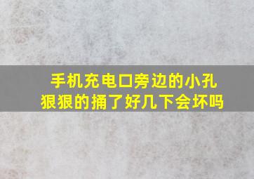 手机充电口旁边的小孔狠狠的捅了好几下会坏吗