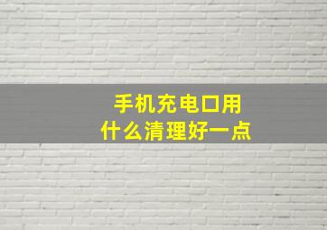 手机充电口用什么清理好一点