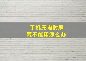 手机充电时屏幕不能用怎么办