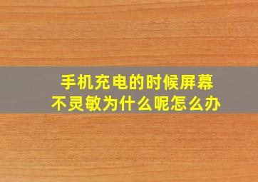 手机充电的时候屏幕不灵敏为什么呢怎么办