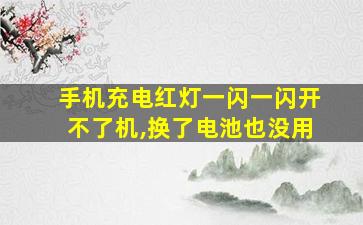 手机充电红灯一闪一闪开不了机,换了电池也没用