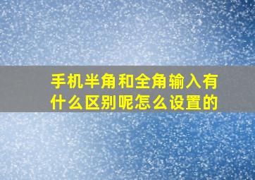 手机半角和全角输入有什么区别呢怎么设置的