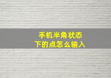 手机半角状态下的点怎么输入