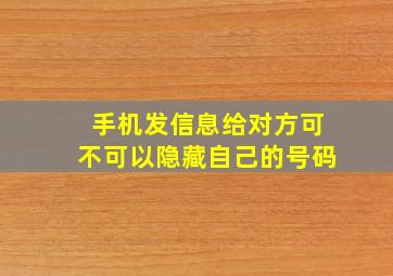 手机发信息给对方可不可以隐藏自己的号码