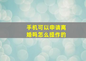 手机可以申请离婚吗怎么操作的