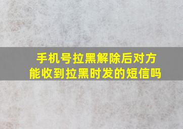 手机号拉黑解除后对方能收到拉黑时发的短信吗