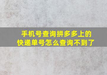 手机号查询拼多多上的快递单号怎么查询不到了