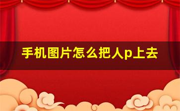 手机图片怎么把人p上去