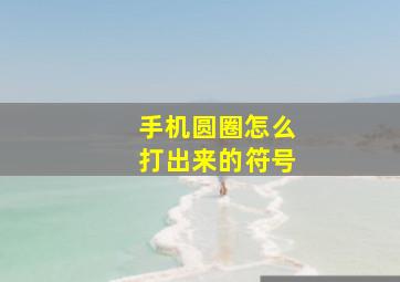 手机圆圈怎么打出来的符号