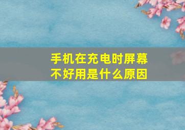 手机在充电时屏幕不好用是什么原因